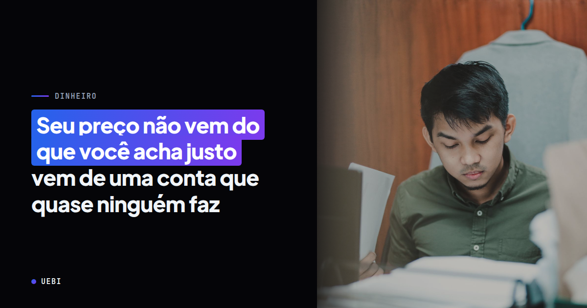 Seu preço não vem do que você acha justo — vem de uma conta que quase ninguém faz